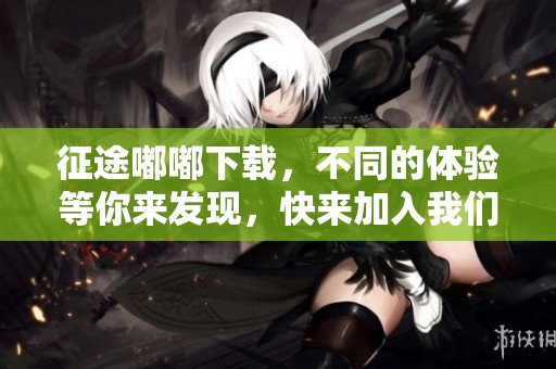 征途嘟嘟下载，不同的体验等你来发现，快来加入我们的冒险吧