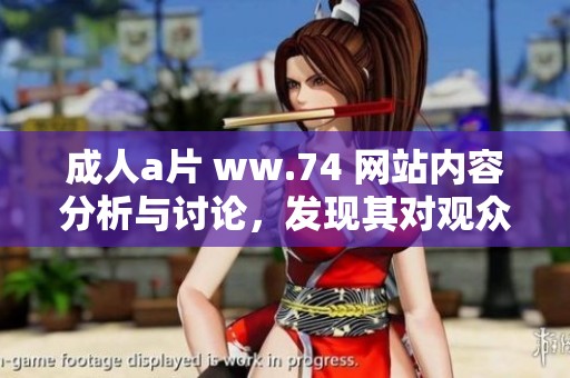 **** ww.74 网站内容分析与讨论，发现其对观众的影响力与吸引力。