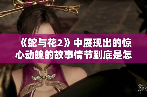 《蛇与花2》中展现出的惊心动魄的故事情节到底是怎样的呢