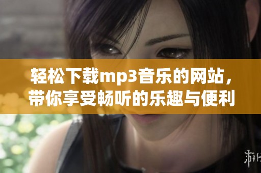 轻松下载mp3音乐的网站，带你享受畅听的乐趣与便利