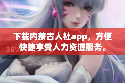 下载内蒙古人社app，方便快捷享受人力资源服务。
