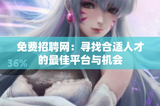 免费招聘网：寻找合适人才的最佳平台与机会