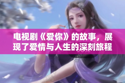 电视剧《爱你》的故事，展现了爱情与人生的深刻旅程