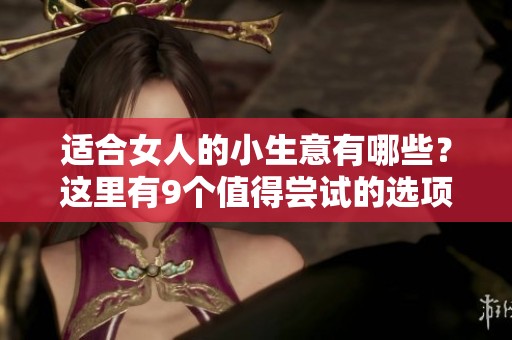 适合女人的小生意有哪些？这里有9个值得尝试的选项