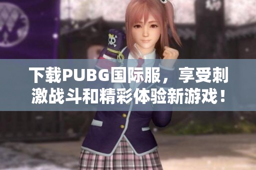 下载PUBG国际服，享受刺激战斗和精彩体验新游戏！