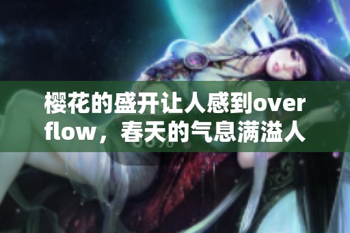 樱花的盛开让人感到overflow，春天的气息满溢人间的每个角落