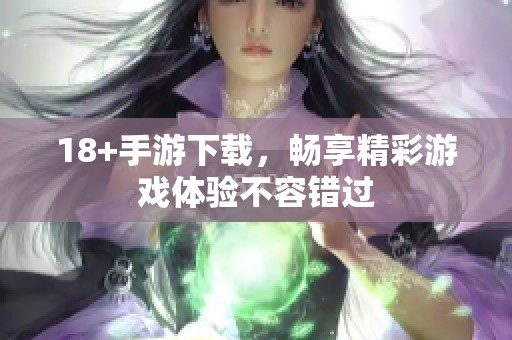 18+手游下载，畅享精彩游戏体验不容错过