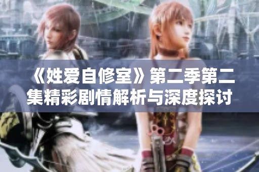 《姓爱自修室》第二季第二集精彩剧情解析与深度探讨