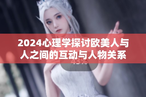 2024心理学探讨欧美人与人之间的互动与人物关系