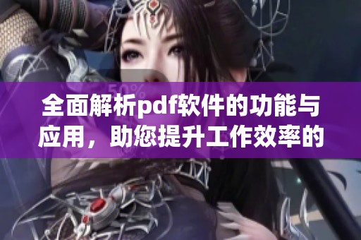 全面解析pdf软件的功能与应用，助您提升工作效率的必备工具
