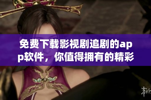 免费下载影视剧追剧的app软件，你值得拥有的精彩选择