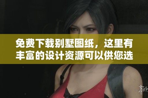 免费下载别墅图纸，这里有丰富的设计资源可以供您选择