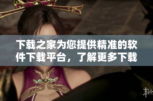 下载之家为您提供精准的软件下载平台，了解更多下载之家信息尽在这里