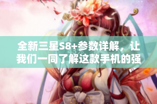 全新三星S8+参数详解，让我们一同了解这款手机的强大性能