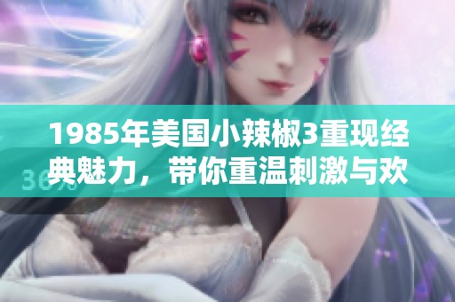 1985年美国小辣椒3重现经典魅力，带你重温刺激与欢乐的电影体验