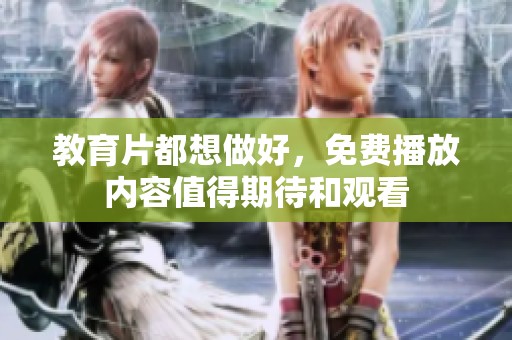 教育片都想做好，免费播放内容值得期待和观看
