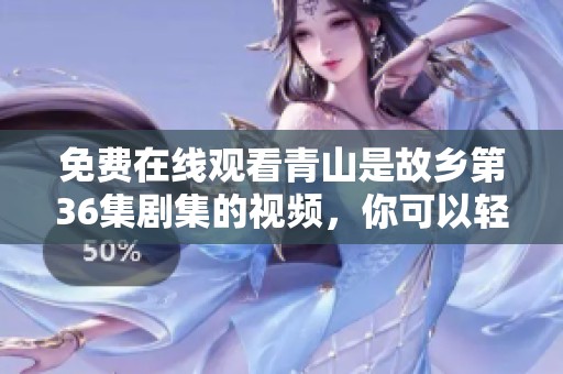 免费在线观看青山是故乡第36集剧集的视频，你可以轻松观看到精彩内容