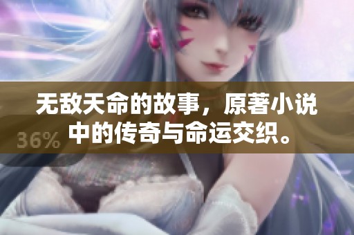 无敌天命的故事，原著小说中的传奇与命运交织。