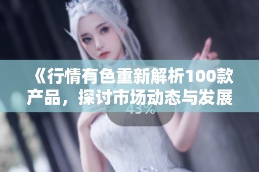 《行情有色重新解析100款产品，探讨市场动态与发展趋势》
