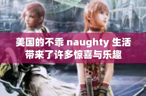 美国的不乖 naughty 生活带来了许多惊喜与乐趣