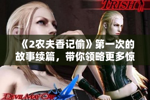 《2农夫香记偷》第一次的故事续篇，带你领略更多惊心动魄的冒险旅程！