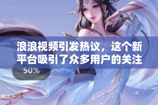 浪浪视频引发热议，这个新平台吸引了众多用户的关注与讨论