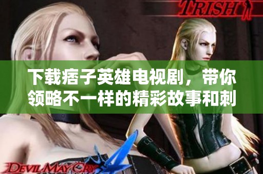 下载痞子英雄电视剧，带你领略不一样的精彩故事和刺激人生