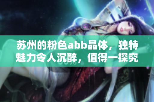 苏州的粉色abb晶体，独特魅力令人沉醉，值得一探究竟！