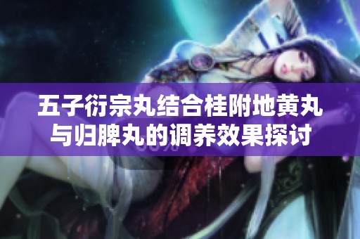 五子衍宗丸结合桂附地黄丸与归脾丸的调养效果探讨