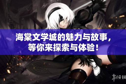 海棠文学城的魅力与故事，等你来探索与体验！