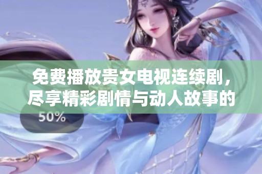 免费播放贵女电视连续剧，尽享精彩剧情与动人故事的魅力