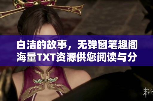 白洁的故事，无弹窗笔趣阁海量TXT资源供您阅读与分享