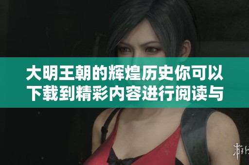大明王朝的辉煌历史你可以下载到精彩内容进行阅读与探索