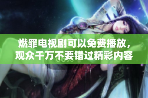 燃罪电视剧可以免费播放，观众千万不要错过精彩内容！