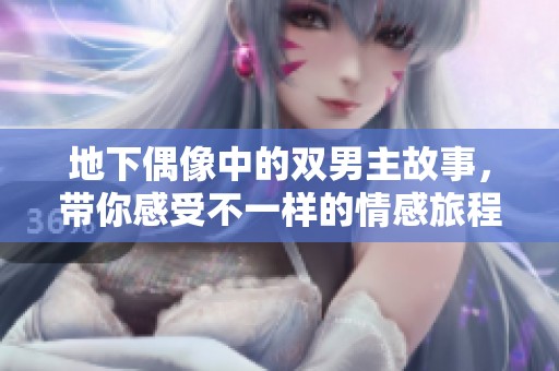 地下偶像中的双男主故事，带你感受不一样的情感旅程