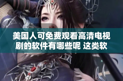 美国人可免费观看高清电视剧的软件有哪些呢 这类软件推荐给你来看吧