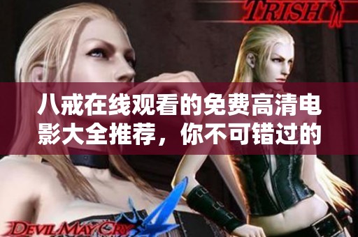 八戒在线观看的免费高清电影大全推荐，你不可错过的精彩影片合集