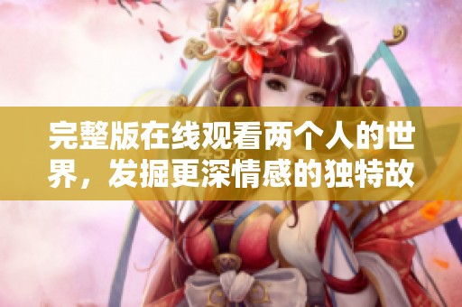 完整版在线观看两个人的世界，发掘更深情感的独特故事