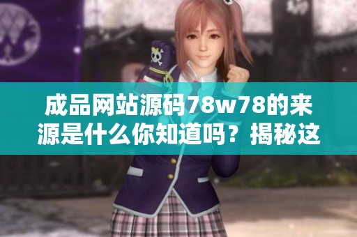 成品网站源码78w78的来源是什么你知道吗？揭秘这个谜团背后的故事。