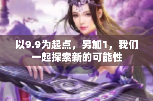 以9.9为起点，另加1，我们一起探索新的可能性