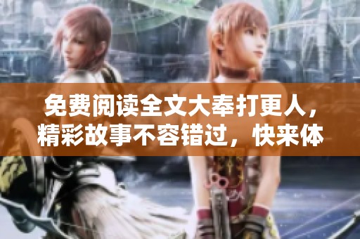 免费阅读全文大奉打更人，精彩故事不容错过，快来体验！