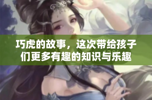 巧虎的故事，这次带给孩子们更多有趣的知识与乐趣