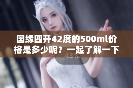 国缘四开42度的500ml价格是多少呢？一起了解一下吧！