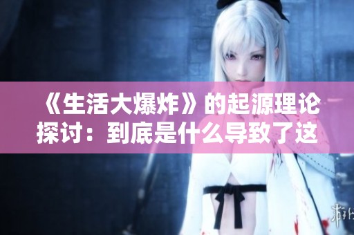 《生活大爆炸》的起源理论探讨：到底是什么导致了这一切的发生呢？