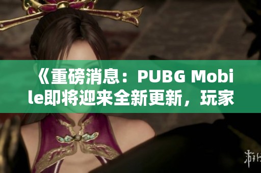 《重磅消息：PUBG Mobile即将迎来全新更新，玩家们准备好了吗》