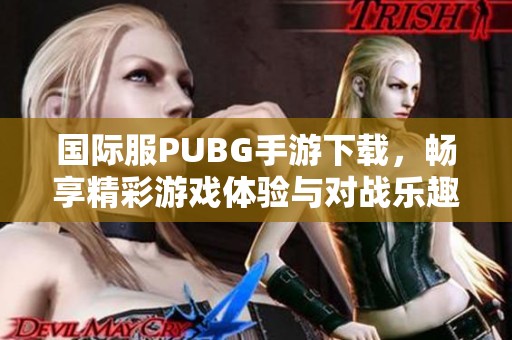国际服PUBG手游下载，畅享精彩游戏体验与对战乐趣