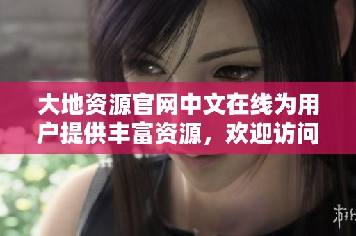 大地资源官网中文在线为用户提供丰富资源，欢迎访问了解更多信息