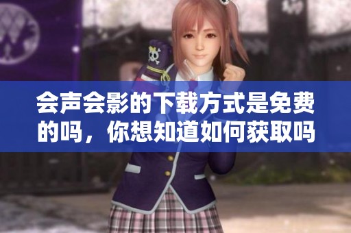 会声会影的下载方式是免费的吗，你想知道如何获取吗