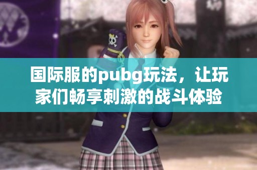 国际服的pubg玩法，让玩家们畅享刺激的战斗体验