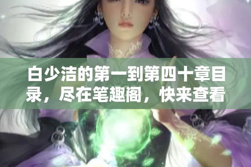白少洁的第一到第四十章目录，尽在笔趣阁，快来查看吧！